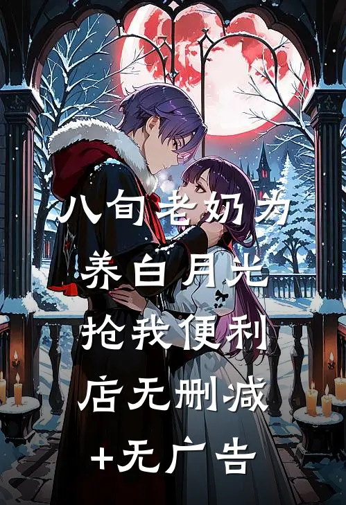 八旬老奶为养白月光抢我便利店无删减+无广告