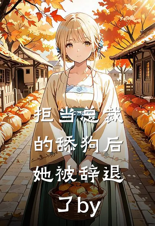 拒当总裁的舔狗后，她被辞退了by