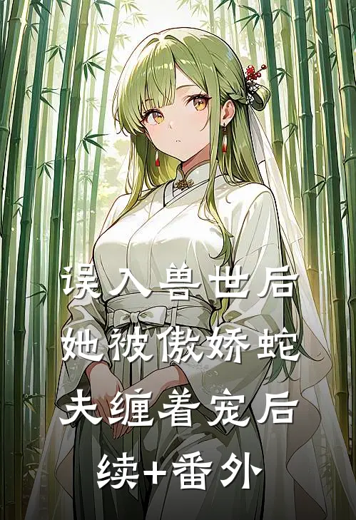 误入兽世后，她被傲娇蛇夫缠着宠后续+番外