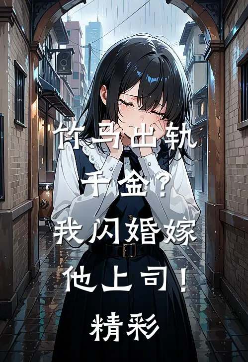 竹马出轨千金？我闪婚嫁他上司！精彩