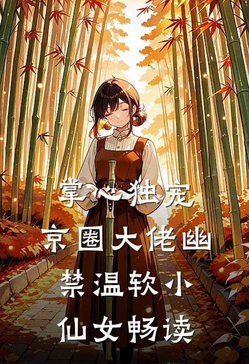 掌心独宠：京圈大佬幽禁温软小仙女畅读