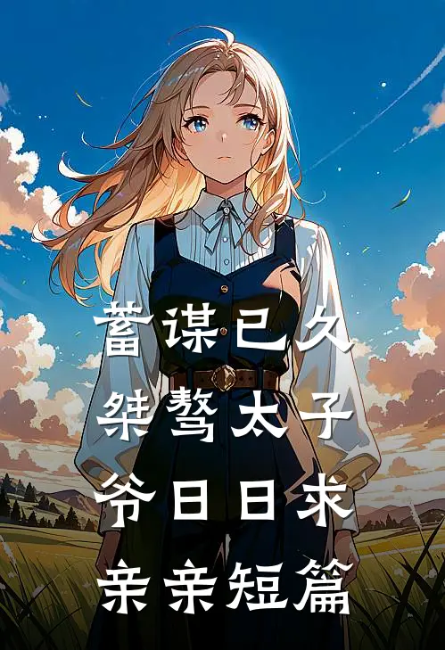 蓄谋已久：桀骜太子爷日日求亲亲短篇