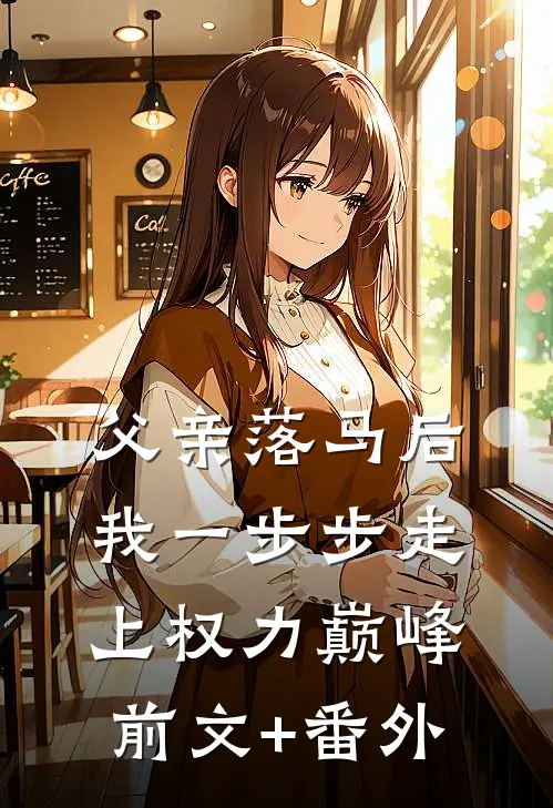 父亲落马后，我一步步走上权力巅峰前文+番外