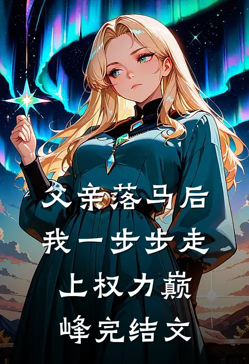 父亲落马后，我一步步走上权力巅峰完结文