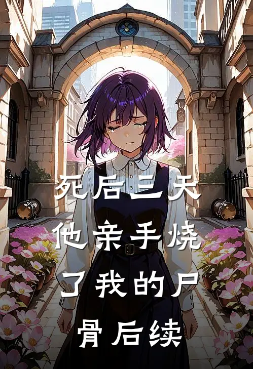 死后三天，他亲手烧了我的尸骨后续