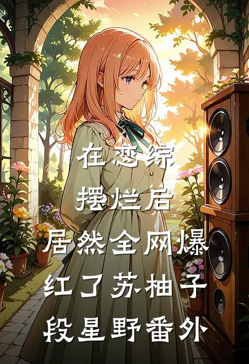 在恋综摆烂后，居然全网爆红了苏柚子段星野番外