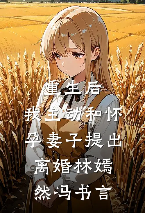 重生后，我主动和怀孕妻子提出离婚林嫣然冯书言