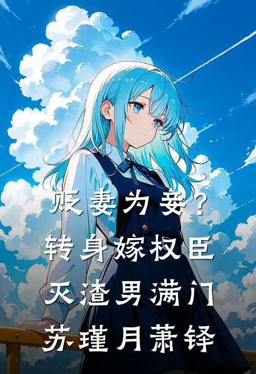 贬妻为妾？转身嫁权臣灭渣男满门苏瑾月萧铎