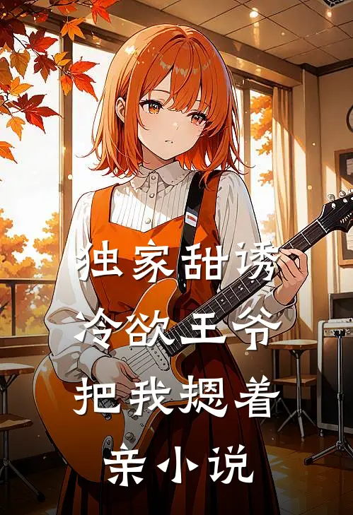 独家甜诱，冷欲王爷把我摁着亲小说