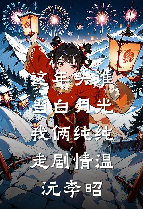 这年头谁当白月光，我俩纯纯走剧情温沅李昭