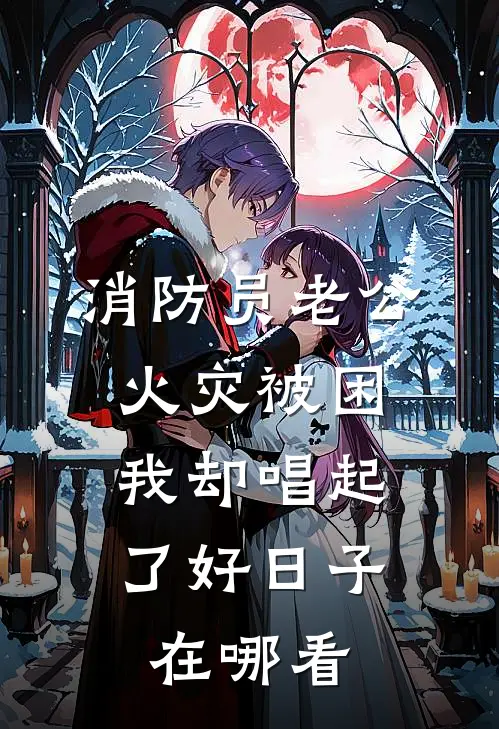 消防员老公火灾被困，我却唱起了好日子在哪看