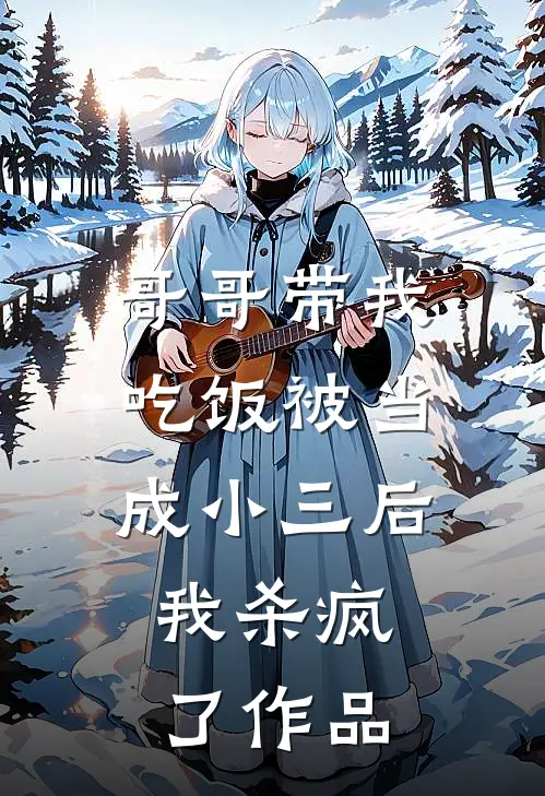 哥哥带我吃饭被当成小三后，我杀疯了作品
