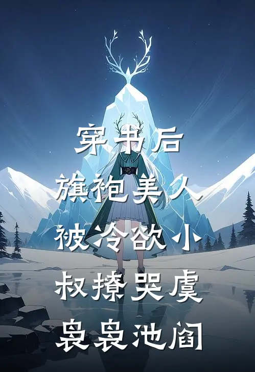 穿书后，旗袍美人被冷欲小叔撩哭虞袅袅池阎