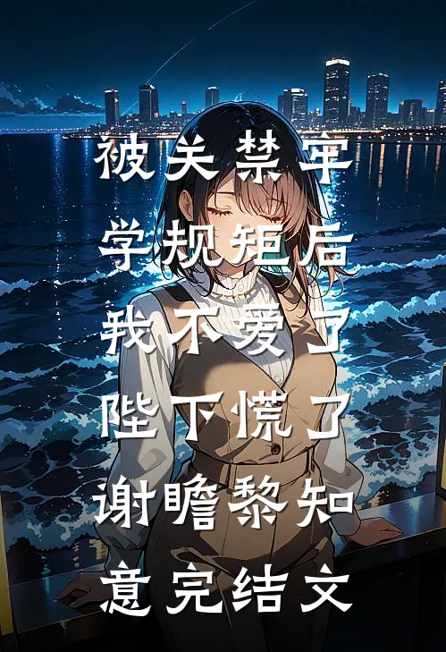 被关禁牢学规矩后，我不爱了陛下慌了谢瞻黎知意完结文