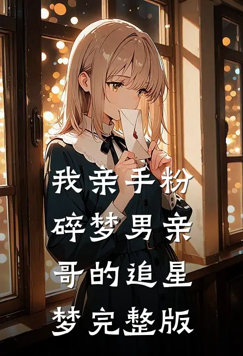 我亲手粉碎梦男亲哥的追星梦完整版