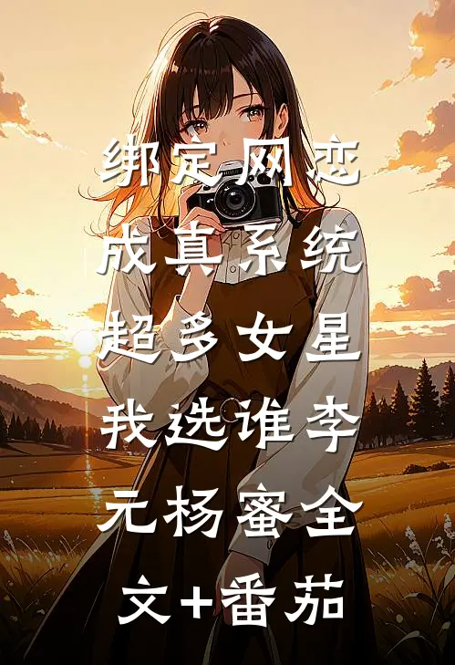 绑定网恋成真系统，超多女星我选谁李元杨蜜全文+番茄