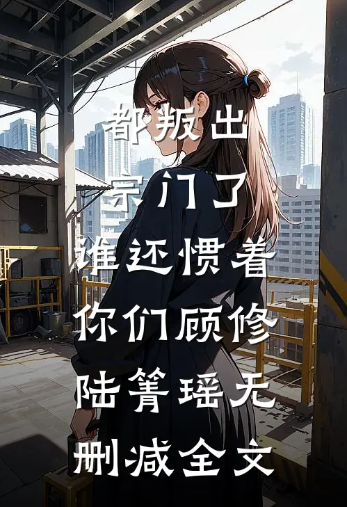 都叛出宗门了，谁还惯着你们顾修陆箐瑶无删减全文