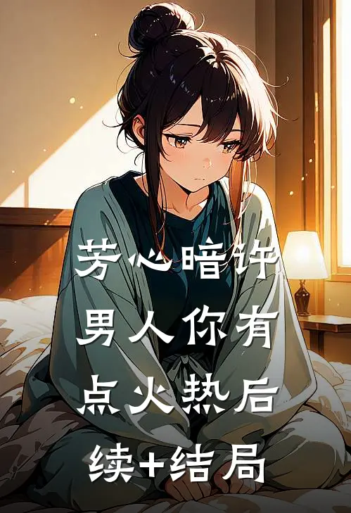 芳心暗许，男人你有点火热后续+结局