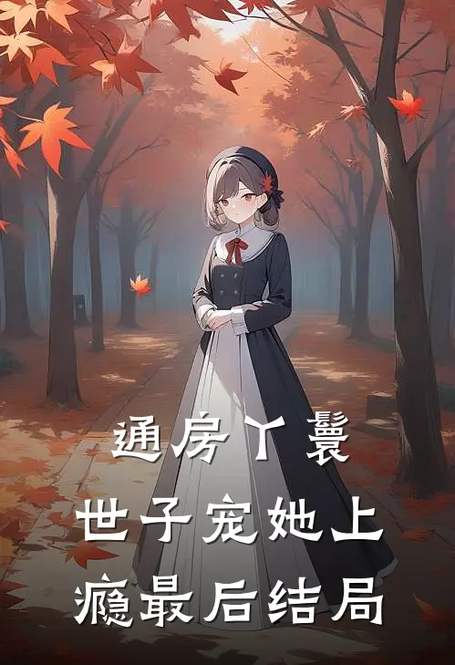 通房丫鬟，世子宠她上瘾最后结局