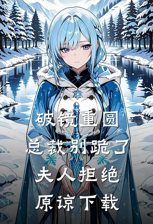 破镜重圆：总裁别跪了，夫人拒绝原谅下载
