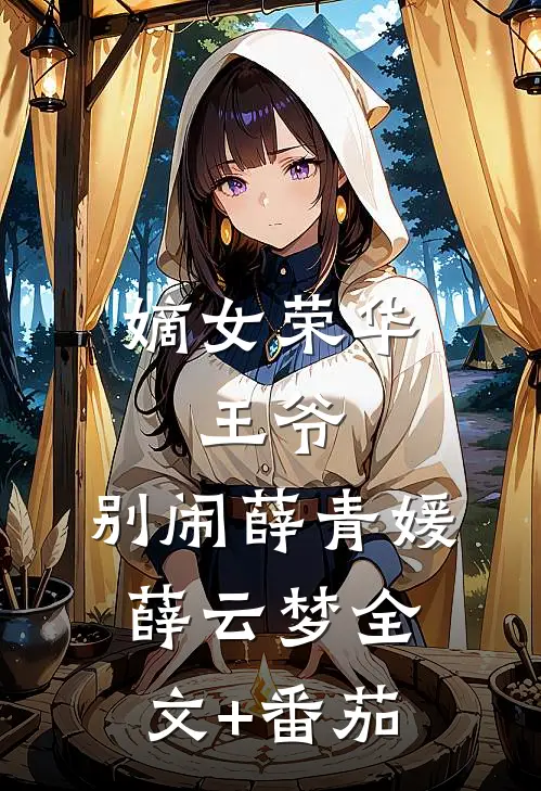 嫡女荣华：王爷，别闹薛青媛薛云梦全文+番茄