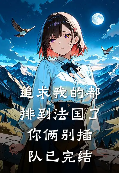 追求我的都排到法国了，你俩别插队已完结