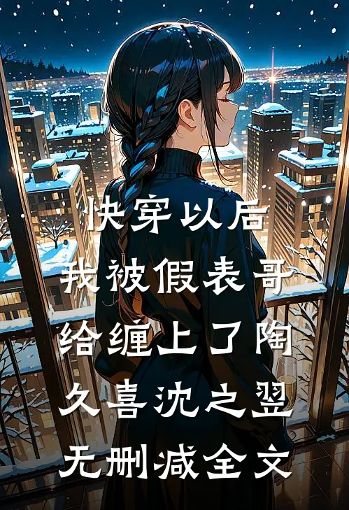 快穿以后，我被假表哥给缠上了陶久喜沈之翌无删减全文
