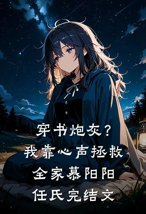穿书炮灰？我靠心声拯救全家慕阳阳任氏完结文