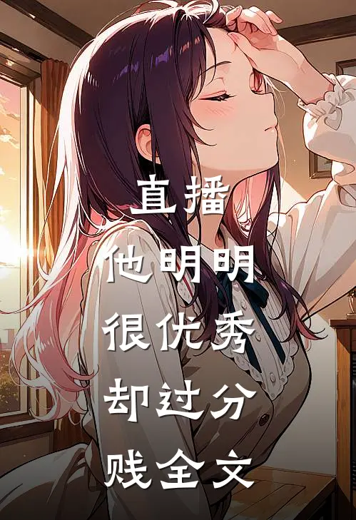 直播：他明明很优秀，却过分贱全文