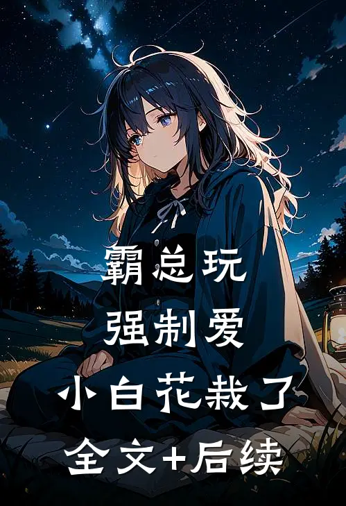 霸总玩强制爱，小白花栽了全文+后续