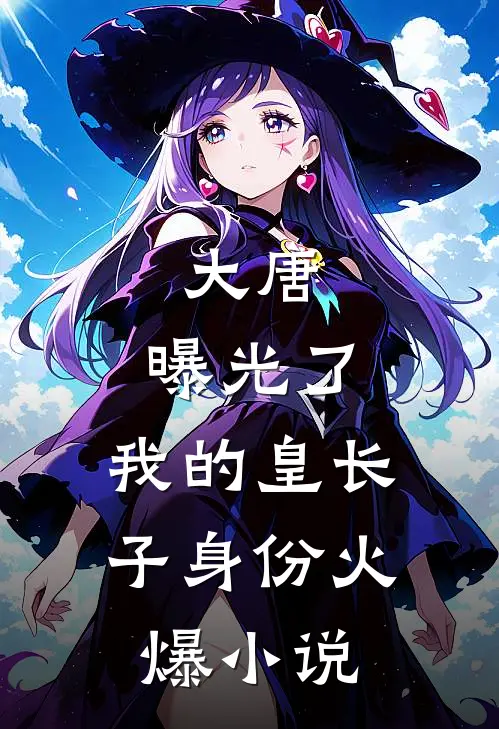 大唐：曝光了，我的皇长子身份火爆小说