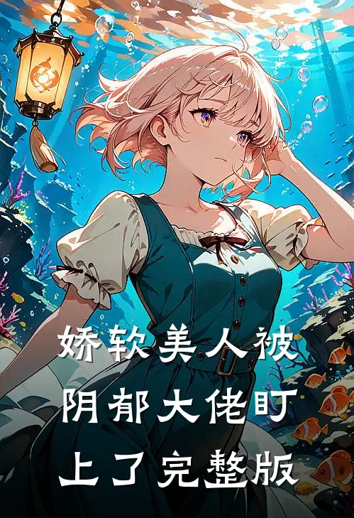 娇软美人被阴郁大佬盯上了完整版