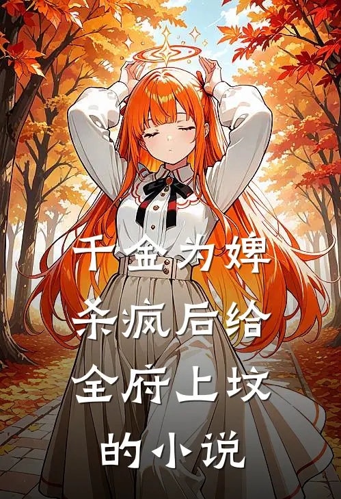 千金为婢，杀疯后给全府上坟的小说