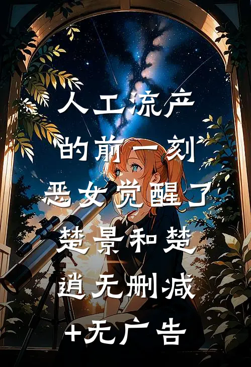 人工流产的前一刻，恶女觉醒了楚景和楚逍无删减+无广告