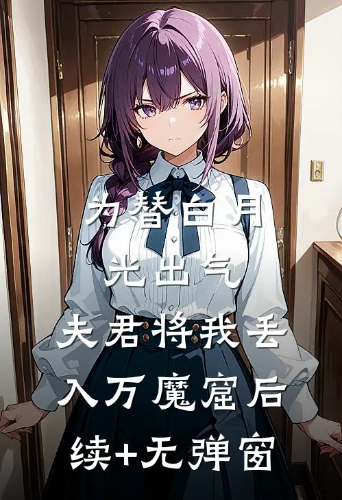 为替白月光出气，夫君将我丢入万魔窟后续+无弹窗