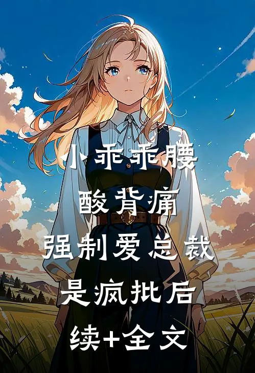小乖乖腰酸背痛，强制爱总裁是疯批后续+全文