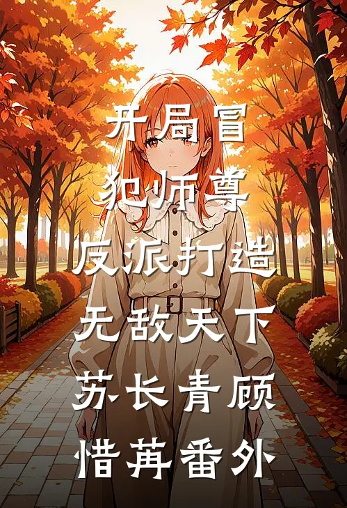 开局冒犯师尊，反派打造无敌天下苏长青顾惜苒番外