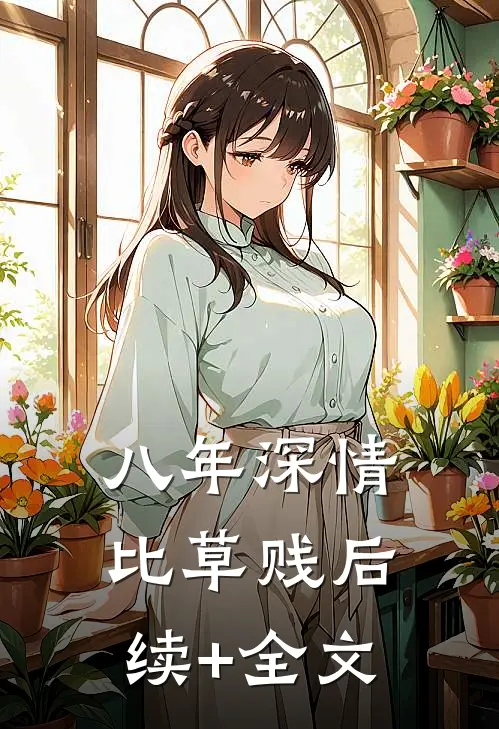 八年深情，比草贱后续+全文