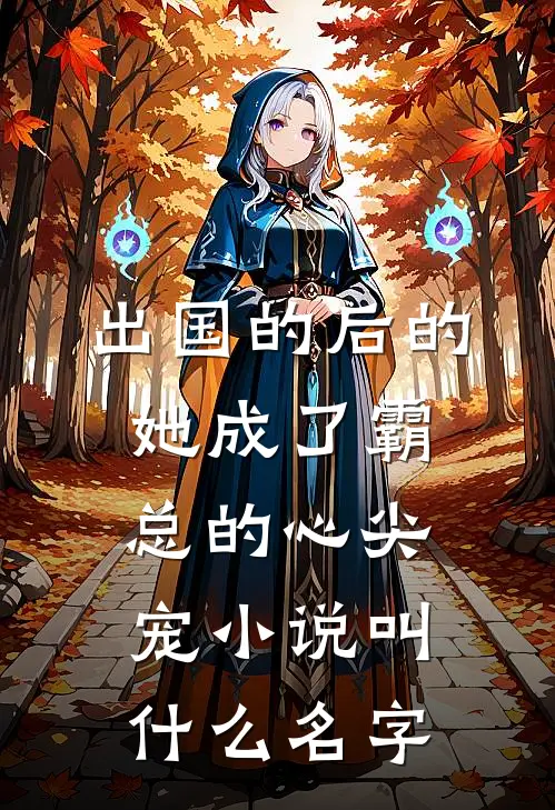 出国的后的她成了霸总的心尖宠小说叫什么名字