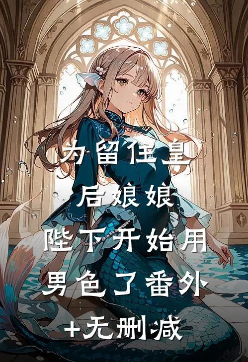 为留住皇后娘娘，陛下开始用男色了番外+无删减