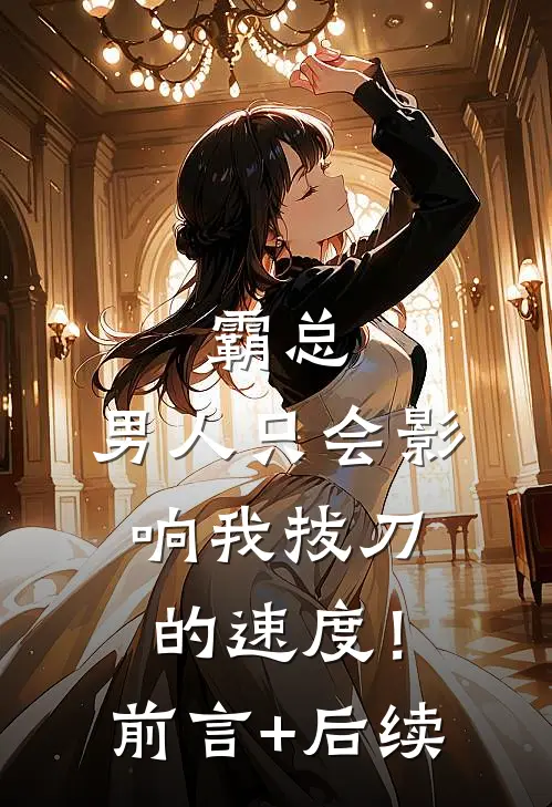 霸总，男人只会影响我拔刀的速度！前言+后续