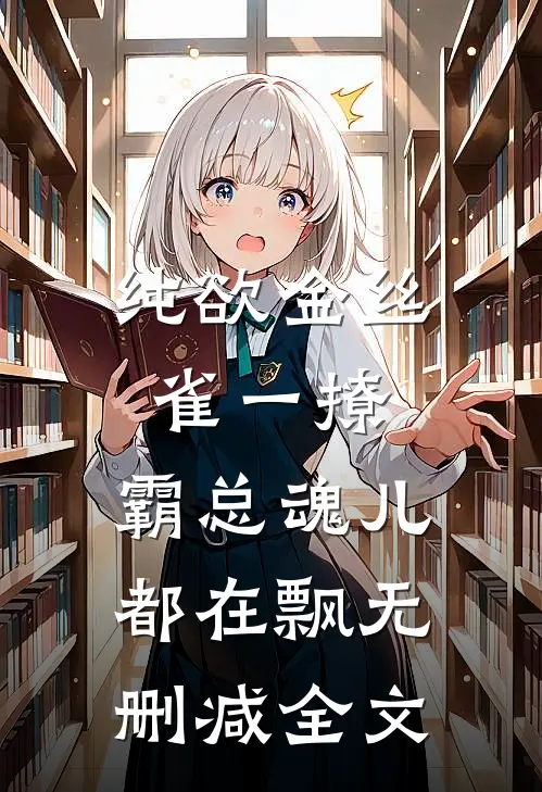 纯欲金丝雀一撩，霸总魂儿都在飘无删减全文