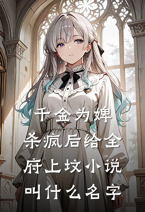 千金为婢，杀疯后给全府上坟小说叫什么名字