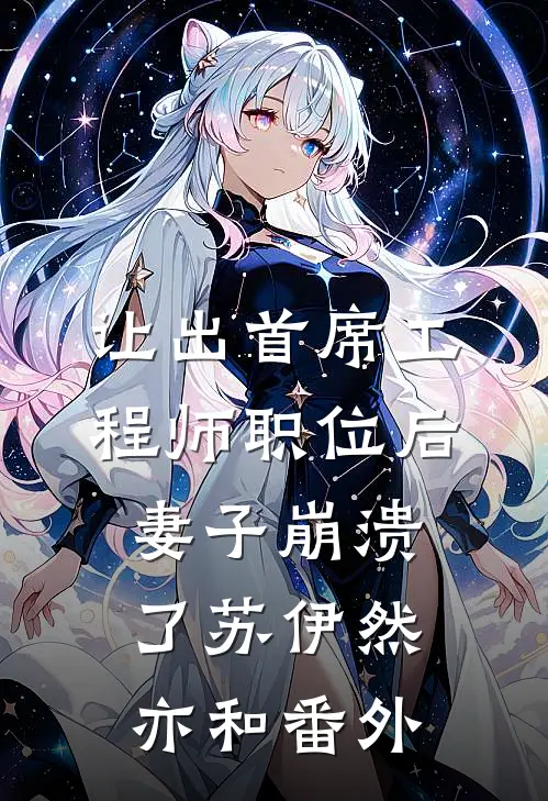 让出首席工程师职位后妻子崩溃了苏伊然亦和番外
