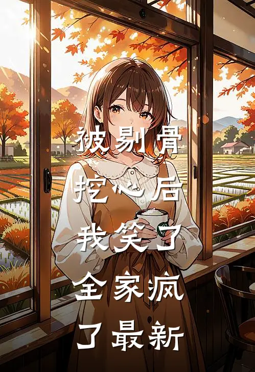 被剔骨挖心后，我笑了，全家疯了最新