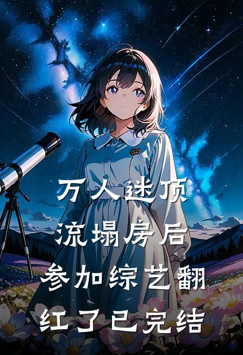 万人迷顶流塌房后，参加综艺翻红了已完结