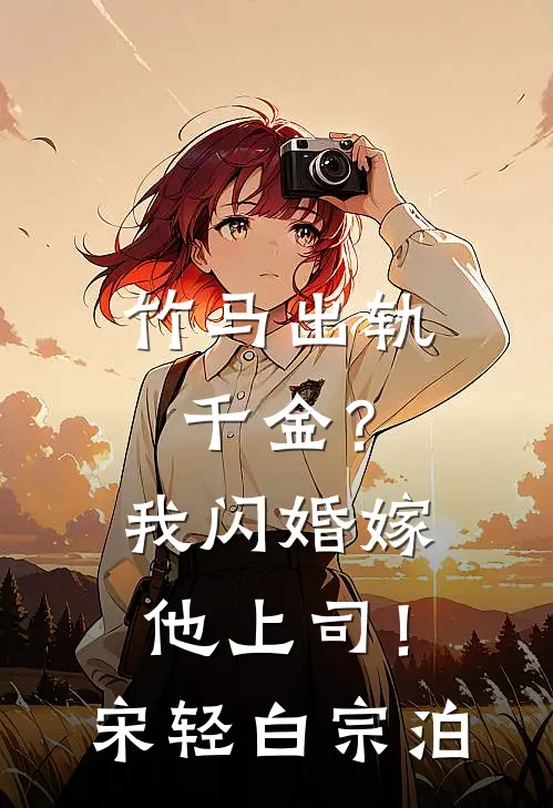 竹马出轨千金？我闪婚嫁他上司！宋轻白宗泊