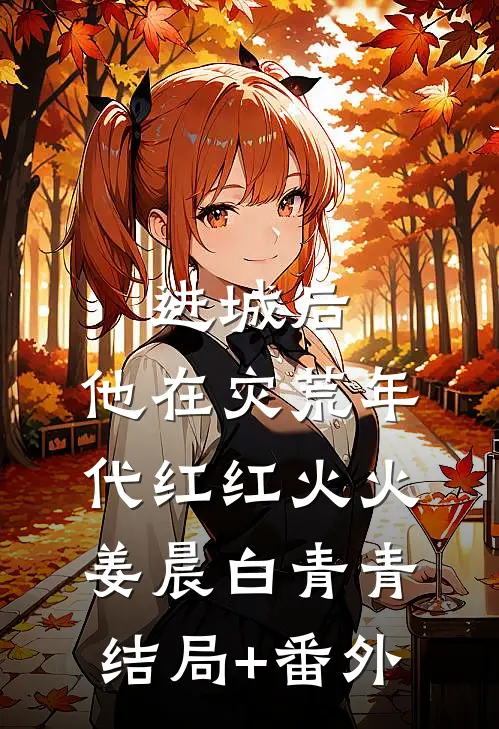 进城后，他在灾荒年代红红火火姜晨白青青结局+番外