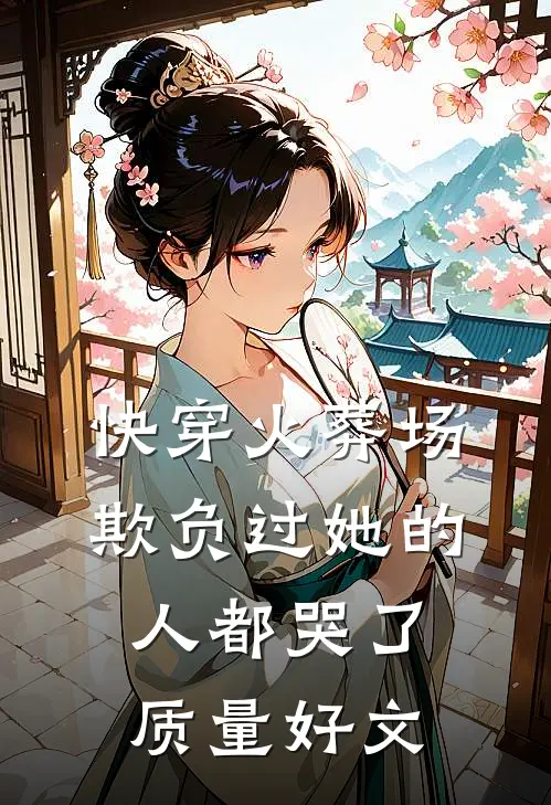 快穿火葬场，欺负过她的人都哭了质量好文