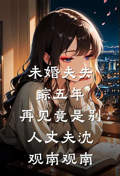 未婚夫失踪五年：再见竟是别人丈夫沈观南观南